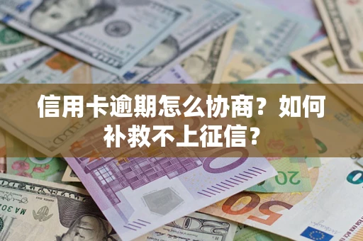 武汉信用卡逾期怎么协商？如何补救不上征信？