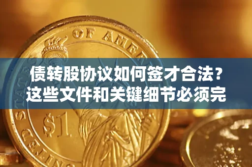 武汉债转股协议如何签才合法？这些文件和关键细节必须完整