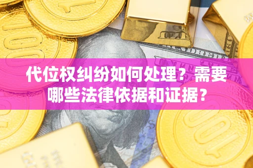 武汉代位权纠纷如何处理？需要哪些法律依据和证据？