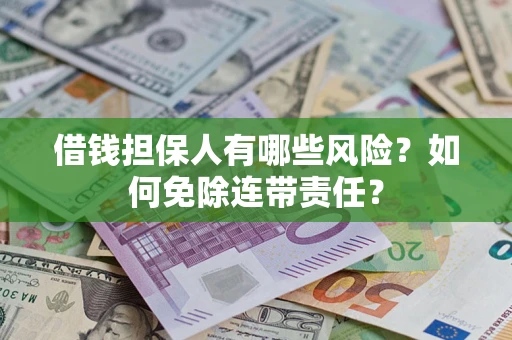 武汉借钱担保人有哪些风险？如何免除连带责任？