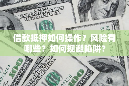 武汉借款抵押如何操作?风险有哪些?如何规避陷阱? 武汉借款抵押如何操作?风险有哪些?如何规避陷阱?