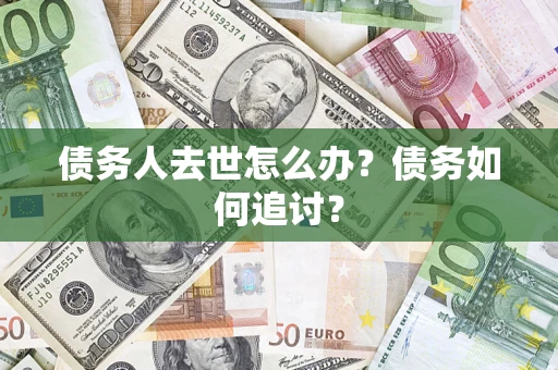 武汉债务人去世怎么办？债务如何追讨？