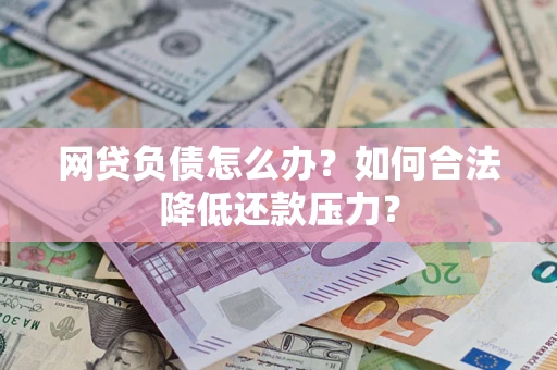 武汉网贷负债怎么办？如何合法降低还款压力？