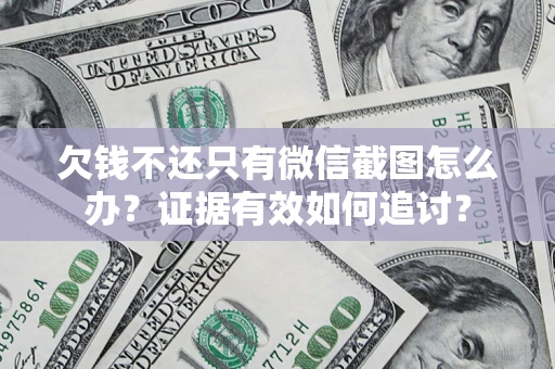 武汉欠钱不还只有微信截图怎么办？证据有效如何追讨？