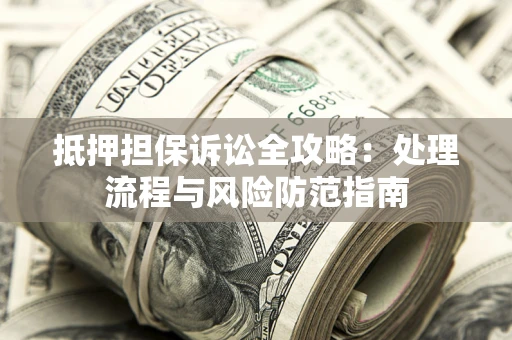 武汉抵押担保诉讼全攻略：处理流程与风险防范指南