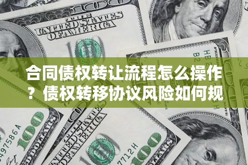 武汉合同债权转让流程怎么操作？债权转移协议风险如何规避？