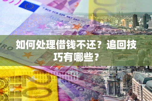武汉如何处理借钱不还？追回技巧有哪些？