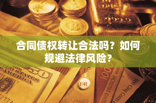 武汉合同债权转让合法吗？如何规避法律风险？