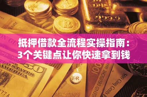 武汉抵押借款全流程实操指南：3个关键点让你快速拿到钱