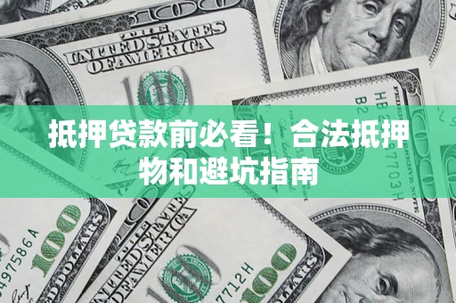 武汉抵押贷款前必看！合法抵押物和避坑指南