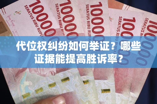 武汉代位权纠纷如何举证？哪些证据能提高胜诉率？