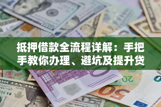 武汉抵押借款全流程详解：手把手教你办理、避坑及提升贷款额度