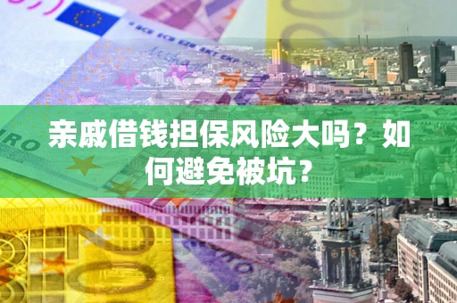 武汉亲戚借钱担保风险大吗？如何避免被坑？