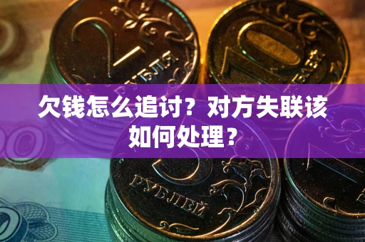 武汉欠钱怎么追讨？对方失联该如何处理？