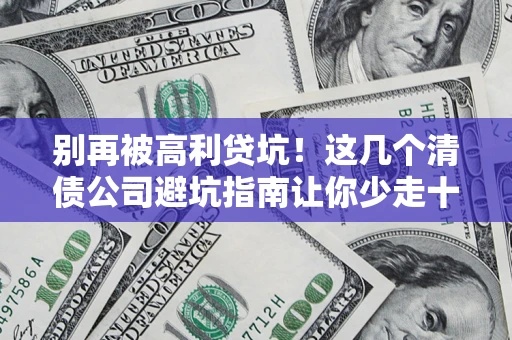 武汉别再被高利贷坑！这几个清债公司避坑指南让你少走十年弯路