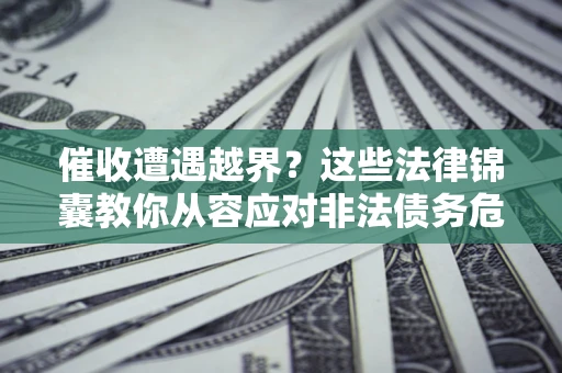 武汉催收遭遇越界？这些法律锦囊教你从容应对非法债务危机