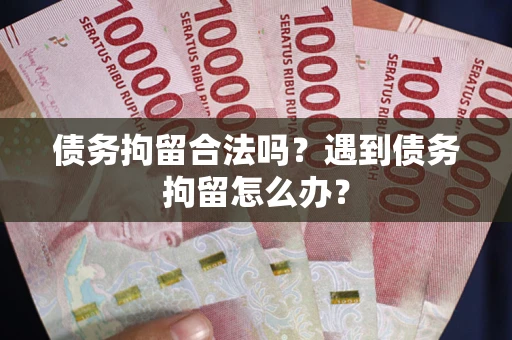 武汉债务拘留合法吗？遇到债务拘留怎么办？