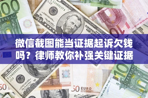 武汉微信截图能当证据起诉欠钱吗？律师教你补强关键证据