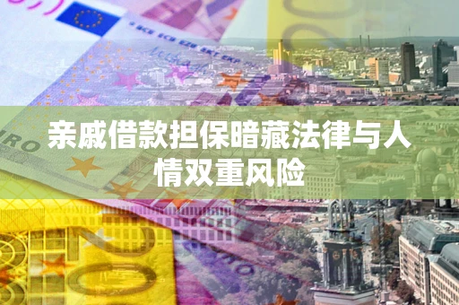 武汉亲戚借款担保暗藏法律与人情双重风险