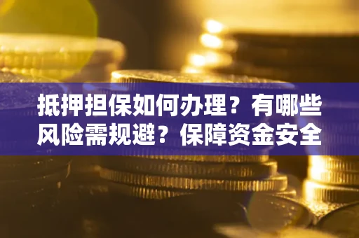武汉抵押担保如何办理？有哪些风险需规避？保障资金安全