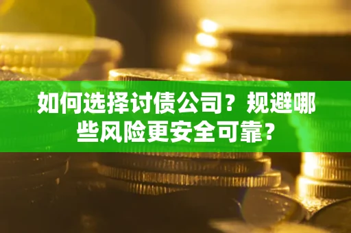 武汉如何选择讨债公司？规避哪些风险更安全可靠？