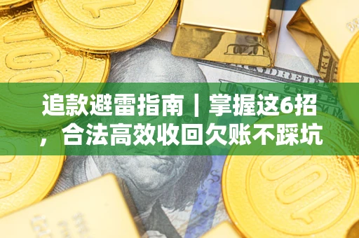 武汉追款避雷指南｜掌握这6招，合法高效收回欠账不踩坑