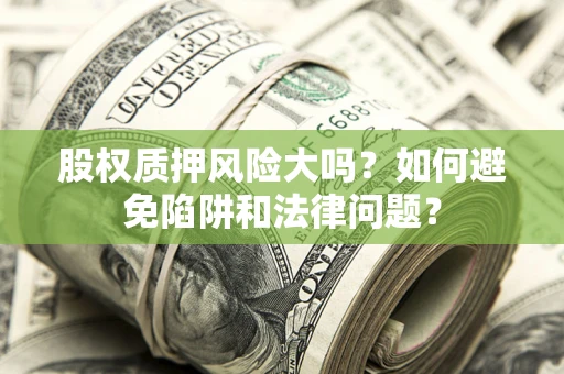 武汉股权质押风险大吗？如何避免陷阱和法律问题？