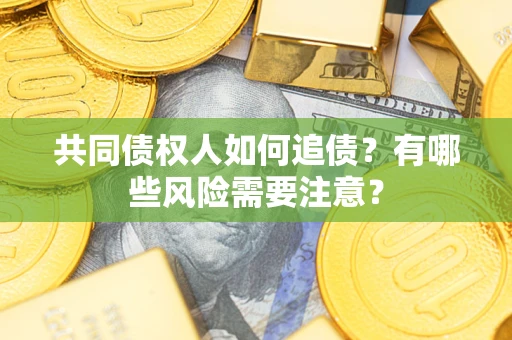 武汉共同债权人如何追债？有哪些风险需要注意？