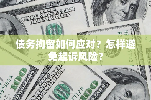 武汉债务拘留如何应对？怎样避免起诉风险？