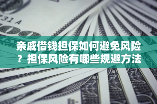 武汉亲戚借钱担保如何避免风险？担保风险有哪些规避方法？