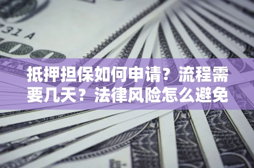 武汉抵押担保如何申请？流程需要几天？法律风险怎么避免？避坑指南