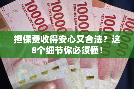武汉担保费收得安心又合法？这8个细节你必须懂！