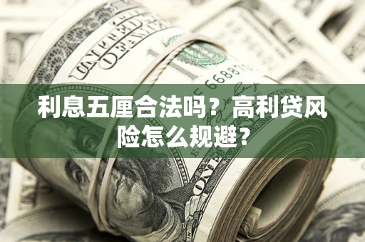武汉利息五厘合法吗？高利贷风险怎么规避？