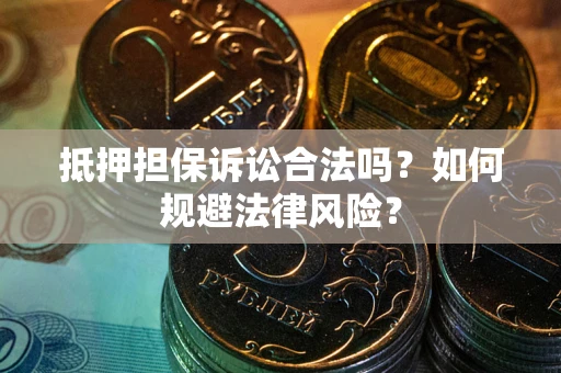 武汉抵押担保诉讼合法吗？如何规避法律风险？