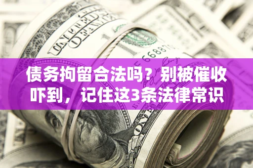 武汉债务拘留合法吗?别被催收吓到,记住这3条法律常识 武汉债务拘留合法吗?别被催收吓到,记住这3条法律常识