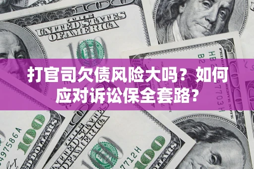 武汉打官司欠债风险大吗？如何应对诉讼保全套路？