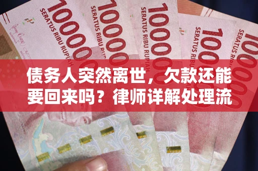 武汉债务人突然离世，欠款还能要回来吗？律师详解处理流程