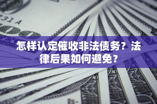 武汉怎样认定催收非法债务？法律后果如何避免？