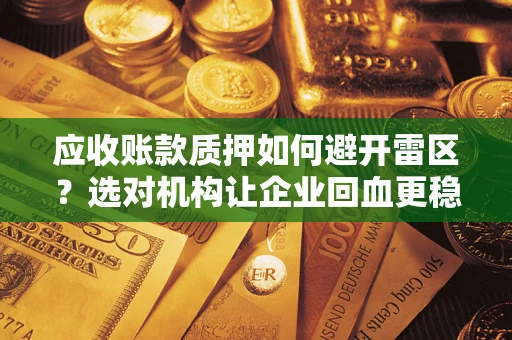 武汉应收账款质押如何避开雷区？选对机构让企业回血更稳