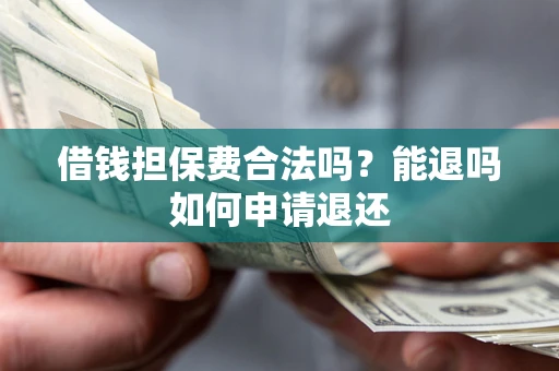 武汉借钱担保费合法吗？能退吗如何申请退还