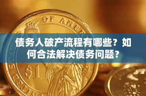 武汉债务人破产流程有哪些？如何合法解决债务问题？