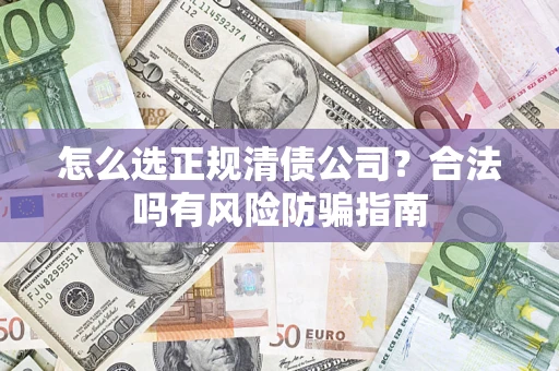 武汉怎么选正规清债公司？合法吗有风险防骗指南