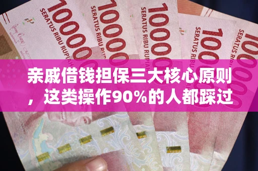 武汉亲戚借钱担保三大核心原则，这类操作90%的人都踩过坑！附法院判决案例