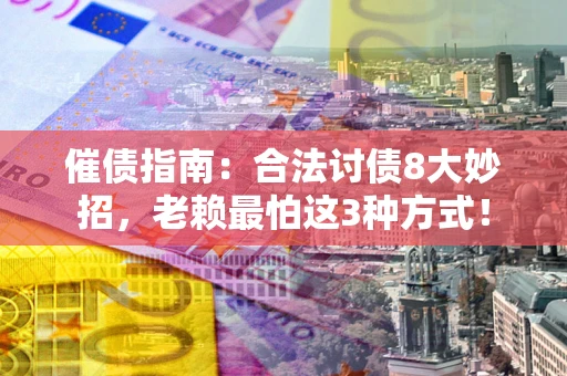 武汉催债指南：合法讨债8大妙招，老赖最怕这3种方式！