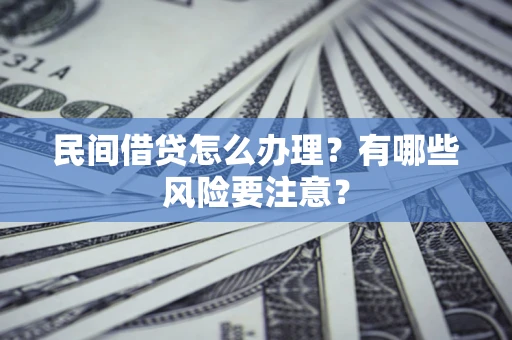武汉民间借贷怎么办理？有哪些风险要注意？