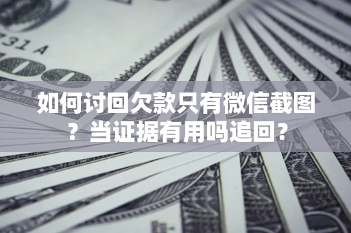 武汉如何讨回欠款只有微信截图？当证据有用吗追回？