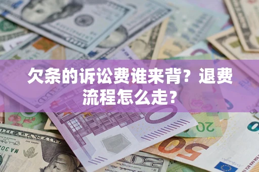 武汉欠条的诉讼费谁来背？退费流程怎么走？