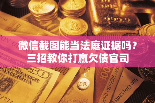 武汉微信截图能当法庭证据吗？三招教你打赢欠债官司