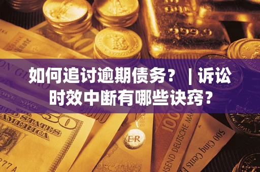 武汉如何追讨逾期债务？ | 诉讼时效中断有哪些诀窍？