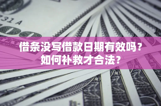 武汉借条没写借款日期有效吗？如何补救才合法？
